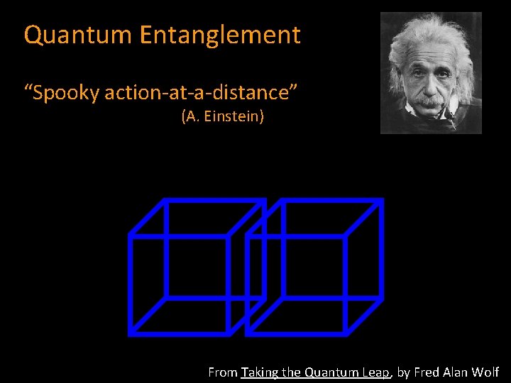 Quantum Entanglement “Spooky action-at-a-distance” (A. Einstein) From Taking the Quantum Leap, by Fred Alan