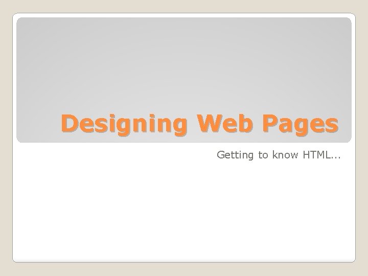 Designing Web Pages Getting to know HTML. . . 