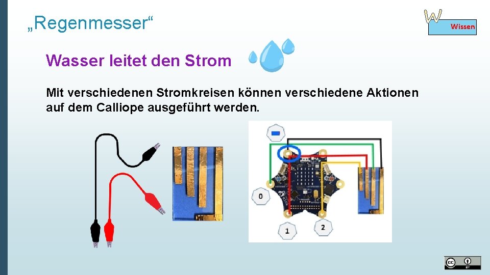 „Regenmesser“ Wasser leitet den Strom Mit verschiedenen Stromkreisen können verschiedene Aktionen auf dem Calliope