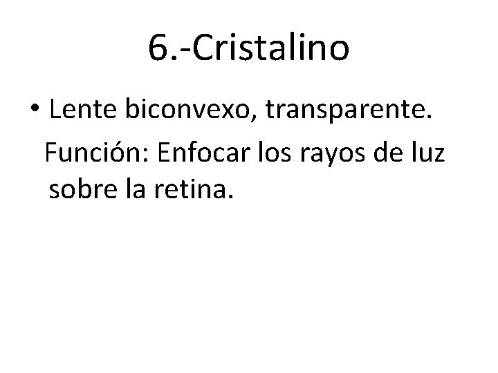 6. -Cristalino • Lente biconvexo, transparente. Función: Enfocar los rayos de luz sobre la