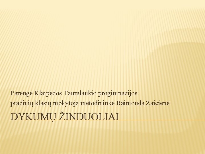 Parengė Klaipėdos Tauralaukio progimnazijos pradinių klasių mokytoja metodininkė Raimonda Zaicienė DYKUMŲ ŽINDUOLIAI 