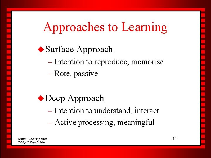 Approaches to Learning u Surface Approach – Intention to reproduce, memorise – Rote, passive