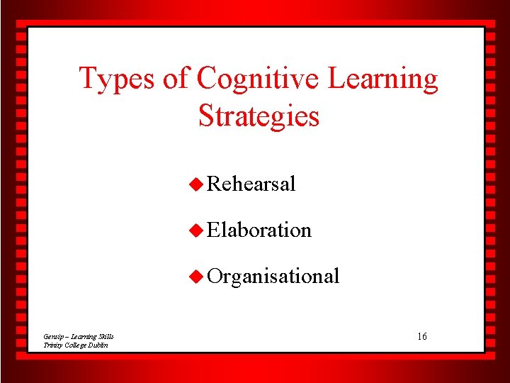 Types of Cognitive Learning Strategies u Rehearsal u Elaboration u Organisational Gensip – Learning