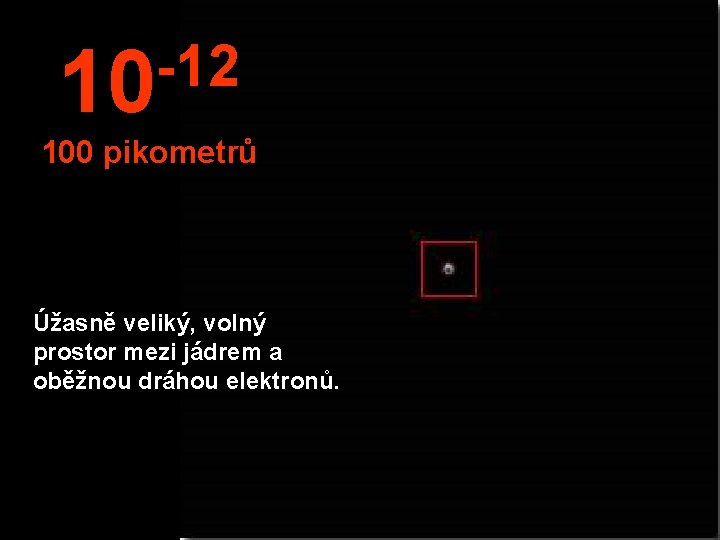 -12 10 100 pikometrů Úžasně veliký, volný prostor mezi jádrem a oběžnou dráhou elektronů.