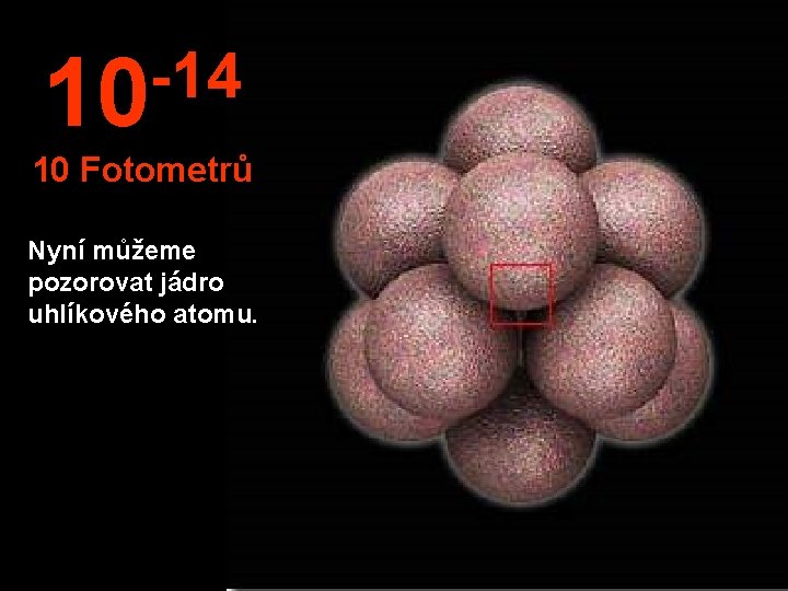 -14 10 10 Fotometrů Nyní můžeme pozorovat jádro uhlíkového atomu. 
