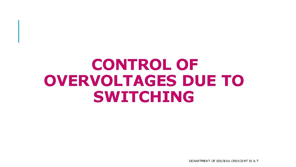 CONTROL OF OVERVOLTAGES DUE TO SWITCHING DEPARTMENT OF EEE/BSA CRESCENT IS & T 