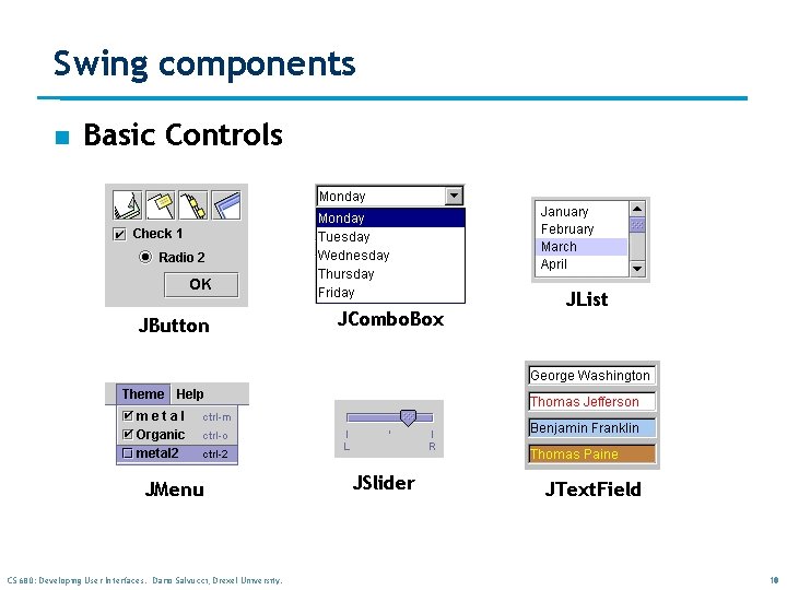 Swing components n Basic Controls JButton JMenu CS 680: Developing User Interfaces. Dario Salvucci, Swing components n Basic Controls JButton JMenu CS 680: Developing User Interfaces. Dario Salvucci,