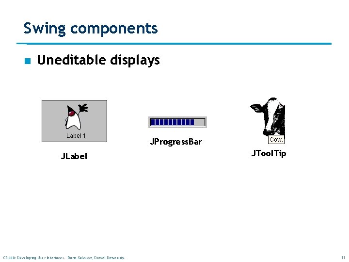 Swing components n Uneditable displays JProgress. Bar JLabel CS 680: Developing User Interfaces. Dario Swing components n Uneditable displays JProgress. Bar JLabel CS 680: Developing User Interfaces. Dario