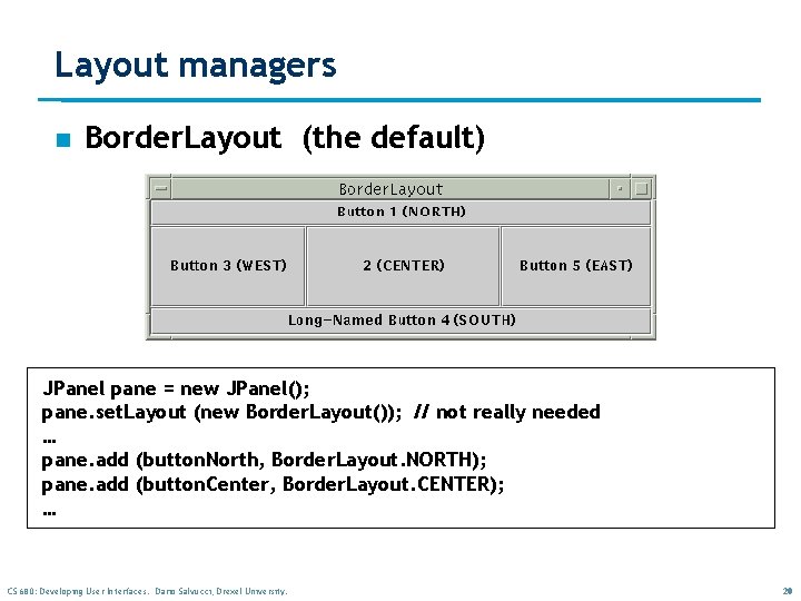 Layout managers n Border. Layout (the default) JPanel pane = new JPanel(); pane. set. Layout managers n Border. Layout (the default) JPanel pane = new JPanel(); pane. set.