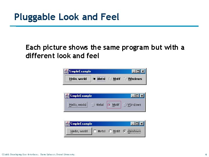 Pluggable Look and Feel Each picture shows the same program but with a different Pluggable Look and Feel Each picture shows the same program but with a different