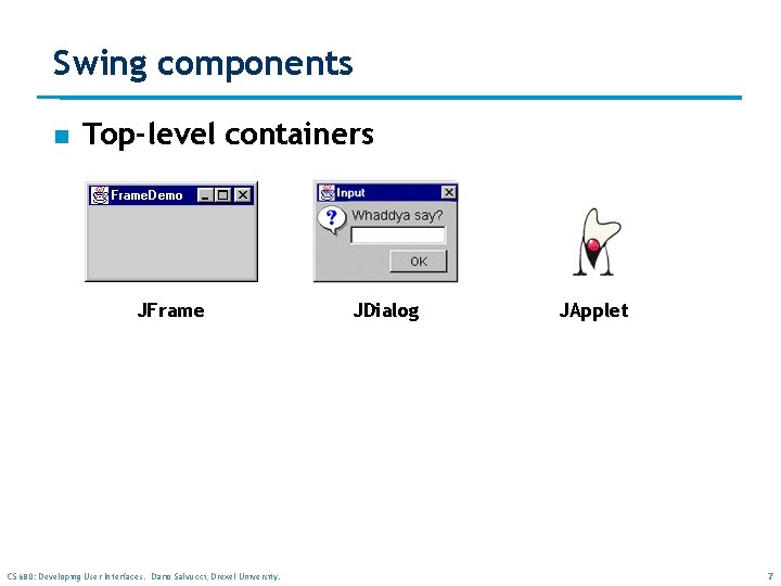 Swing components n Top-level containers JFrame CS 680: Developing User Interfaces. Dario Salvucci, Drexel Swing components n Top-level containers JFrame CS 680: Developing User Interfaces. Dario Salvucci, Drexel