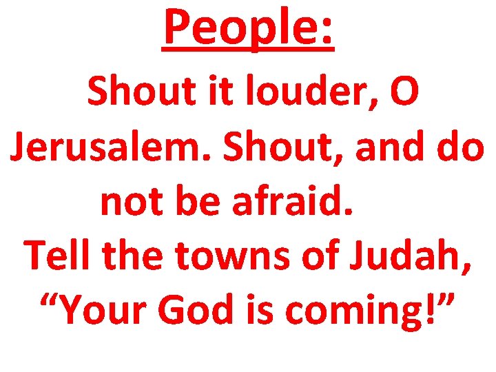 People: Shout it louder, O Jerusalem. Shout, and do not be afraid. Tell the People: Shout it louder, O Jerusalem. Shout, and do not be afraid. Tell the