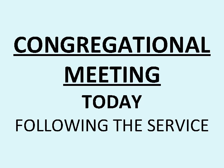CONGREGATIONAL MEETING TODAY FOLLOWING THE SERVICE CONGREGATIONAL MEETING TODAY FOLLOWING THE SERVICE
