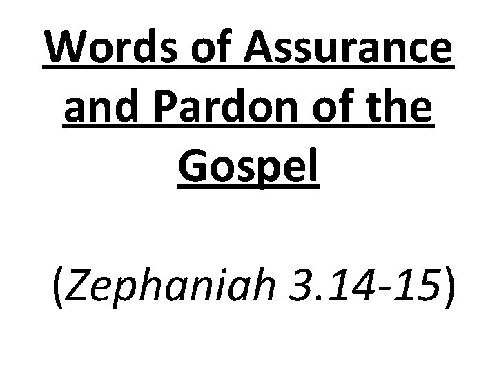 Words of Assurance and Pardon of the Gospel (Zephaniah 3. 14 -15) Words of Assurance and Pardon of the Gospel (Zephaniah 3. 14 -15)