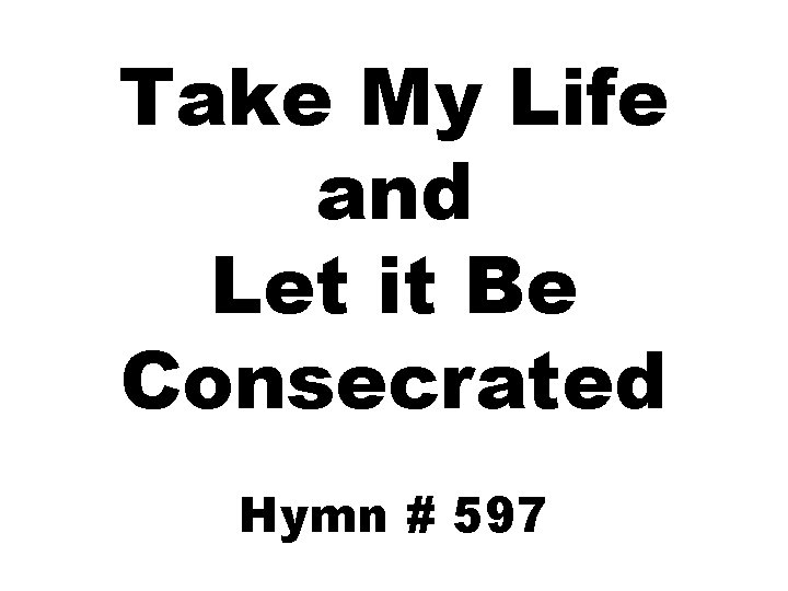 Take My Life and Let it Be Consecrated Hymn # 597 Take My Life and Let it Be Consecrated Hymn # 597
