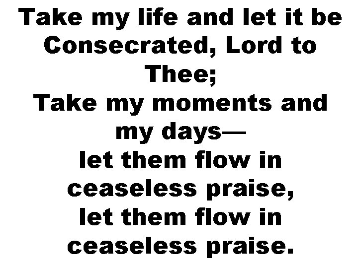Take my life and let it be Consecrated, Lord to Thee; Take my moments Take my life and let it be Consecrated, Lord to Thee; Take my moments