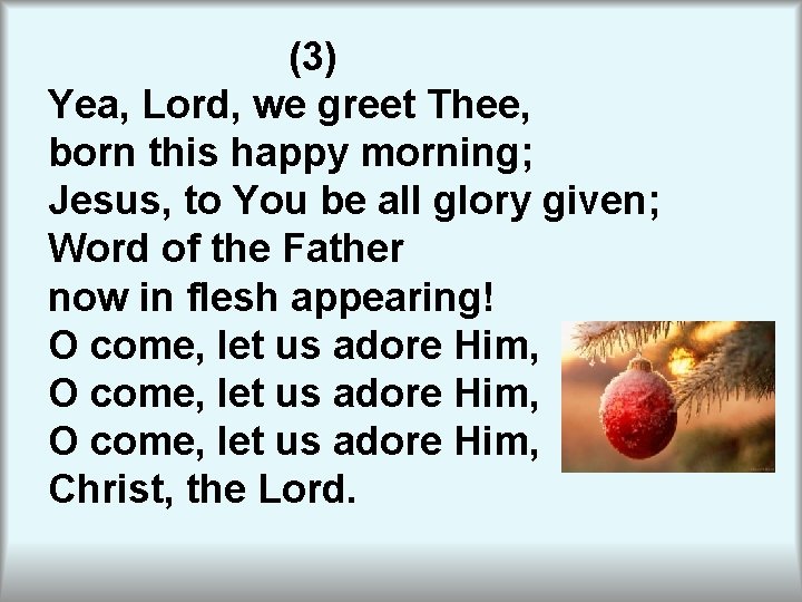 (3) Yea, Lord, we greet Thee, born this happy morning; Jesus, to You be (3) Yea, Lord, we greet Thee, born this happy morning; Jesus, to You be