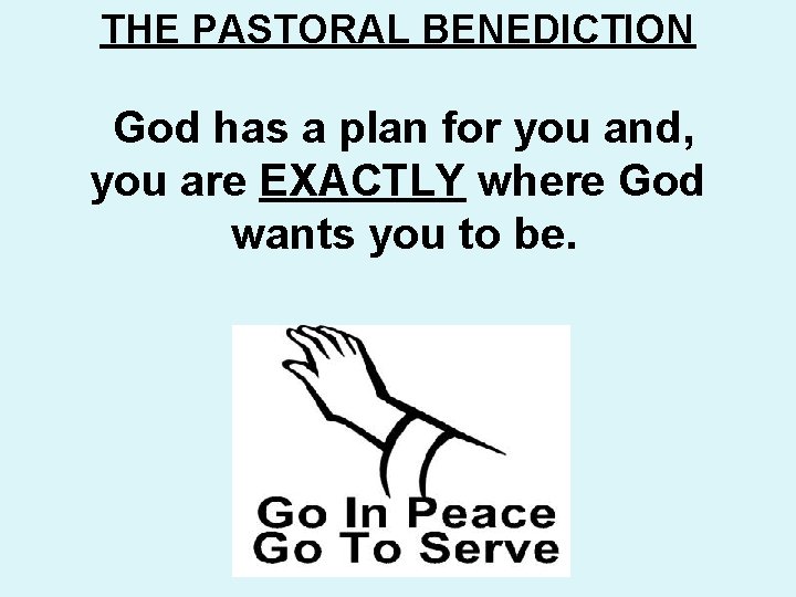 THE PASTORAL BENEDICTION God has a plan for you and, you are EXACTLY where THE PASTORAL BENEDICTION God has a plan for you and, you are EXACTLY where