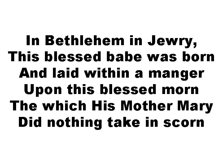 In Bethlehem in Jewry, This blessed babe was born And laid within a manger In Bethlehem in Jewry, This blessed babe was born And laid within a manger