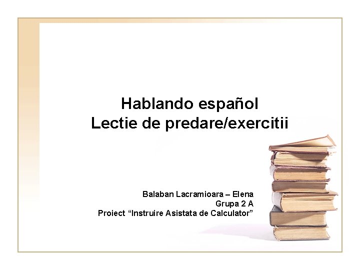 Hablando español Lectie de predare/exercitii Balaban Lacramioara – Elena Grupa 2 A Proiect “Instruire