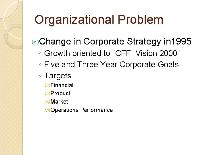 Organizational Problem Change in Corporate Strategy in 1995 ◦ Growth oriented to “CFFI Vision