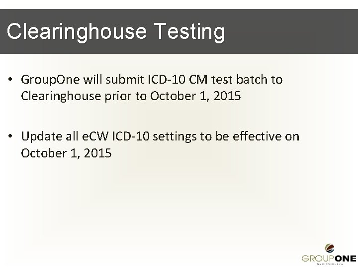 Clearinghouse Testing • Group. One will submit ICD-10 CM test batch to Clearinghouse prior