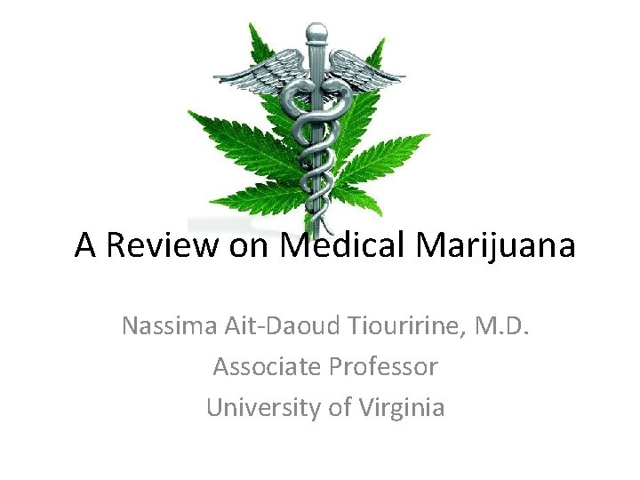 A Review on Medical Marijuana Nassima Ait‐Daoud Tiouririne, M. D. Associate Professor University of A Review on Medical Marijuana Nassima Ait‐Daoud Tiouririne, M. D. Associate Professor University of