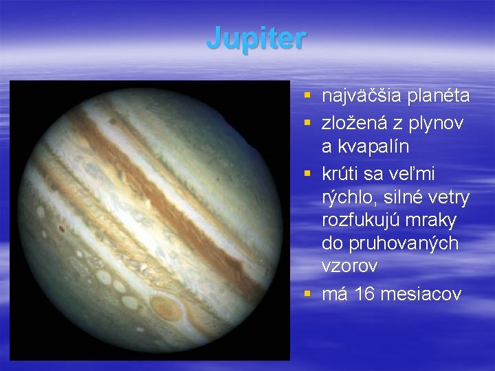 Jupiter § najväčšia planéta § zložená z plynov a kvapalín § krúti sa veľmi