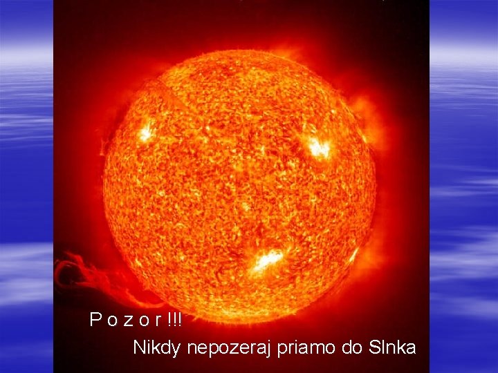 P o z o r !!! Nikdy nepozeraj priamo do Slnka 