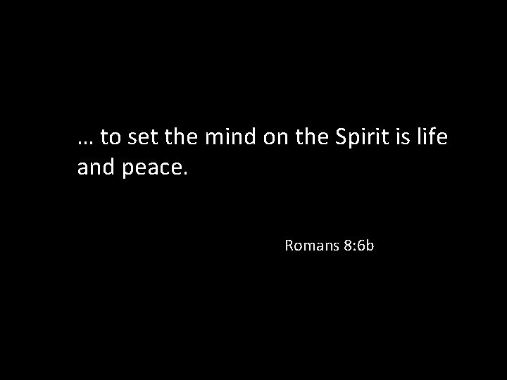 … to set the mind on the Spirit is life and peace. Romans 8: