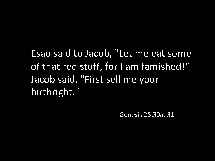 Esau said to Jacob, "Let me eat some of that red stuff, for I