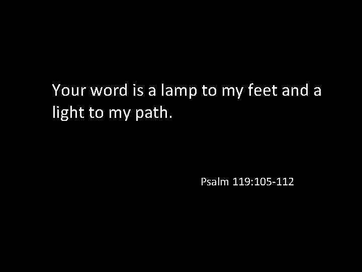 Your word is a lamp to my feet and a light to my path. Your word is a lamp to my feet and a light to my path.