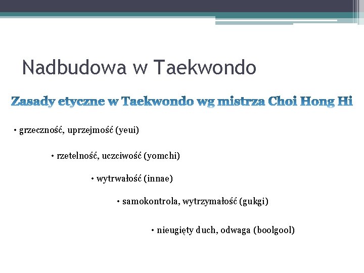 Nadbudowa w Taekwondo • grzeczność, uprzejmość (yeui) • rzetelność, uczciwość (yomchi) • wytrwałość (innae)