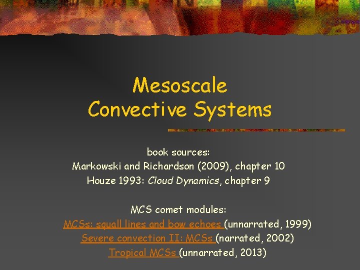 Mesoscale Convective Systems book sources: Markowski and Richardson (2009), chapter 10 Houze 1993: Cloud