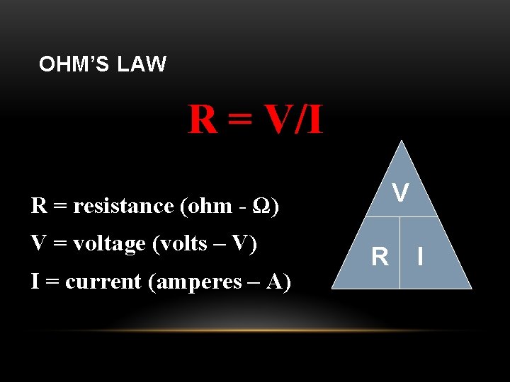 OHM’S LAW R = V/I V R = resistance (ohm - Ω) V =