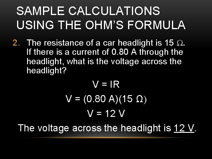 SAMPLE CALCULATIONS USING THE OHM’S FORMULA 2. The resistance of a car headlight is