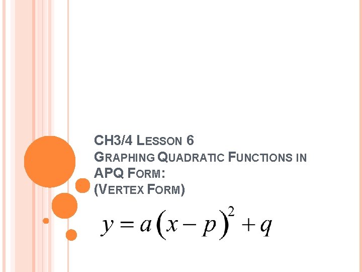 CH 3/4 LESSON 6 GRAPHING QUADRATIC FUNCTIONS IN APQ FORM: (VERTEX FORM) 