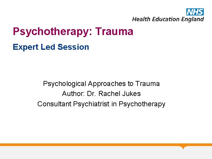 Psychotherapy: Trauma Expert Led Session Psychological Approaches to Trauma Author: Dr. Rachel Jukes Consultant