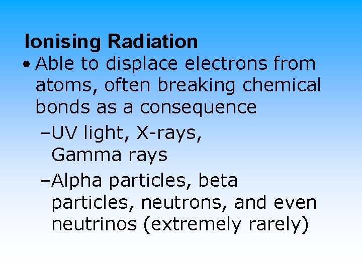 Ionising Radiation • Able to displace electrons from atoms, often breaking chemical bonds as
