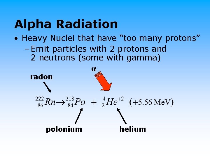 Alpha Radiation • Heavy Nuclei that have “too many protons” – Emit particles with