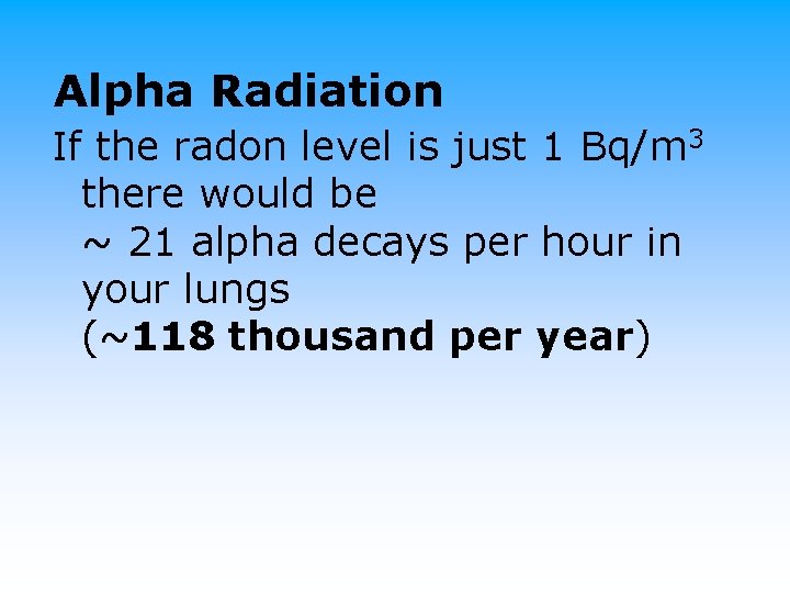 Alpha Radiation If the radon level is just 1 Bq/m 3 there would be