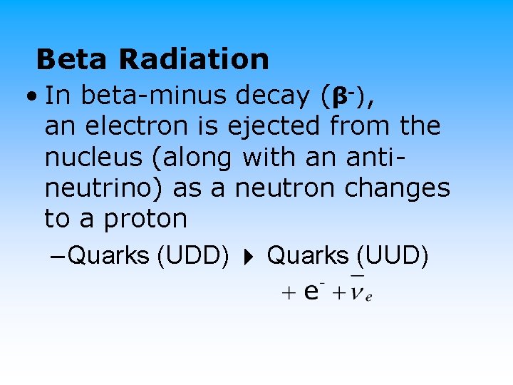 Beta Radiation • In beta-minus decay (β-), an electron is ejected from the nucleus