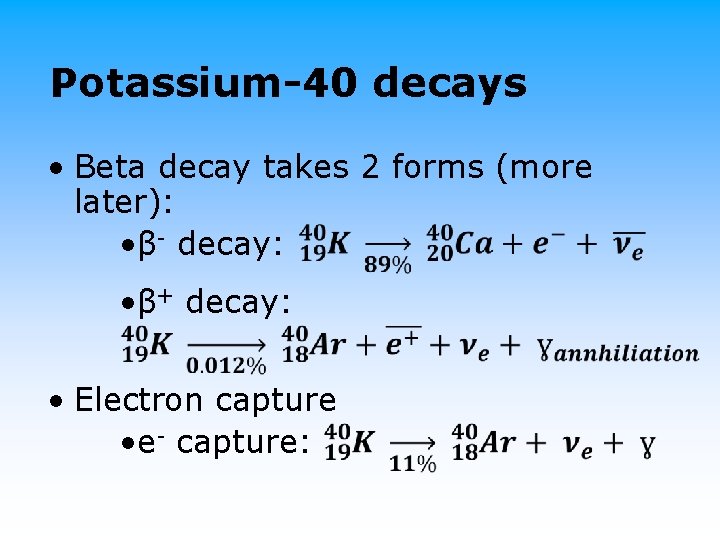 Potassium-40 decays • Beta decay takes 2 forms (more later): • β- decay: •