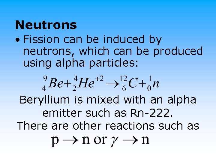 Neutrons • Fission can be induced by neutrons, which can be produced using alpha