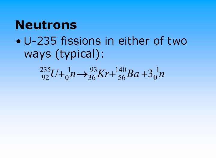 Neutrons • U-235 fissions in either of two ways (typical): 