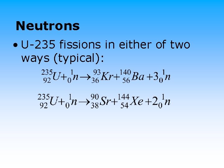 Neutrons • U-235 fissions in either of two ways (typical): 
