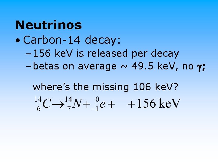 Neutrinos • Carbon-14 decay: – 156 ke. V is released per decay – betas