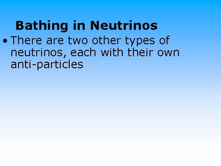 Bathing in Neutrinos • There are two other types of neutrinos, each with their
