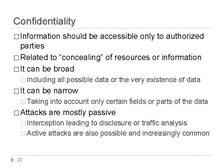 Confidentiality � Information should be accessible only to authorized parties � Related to “concealing”