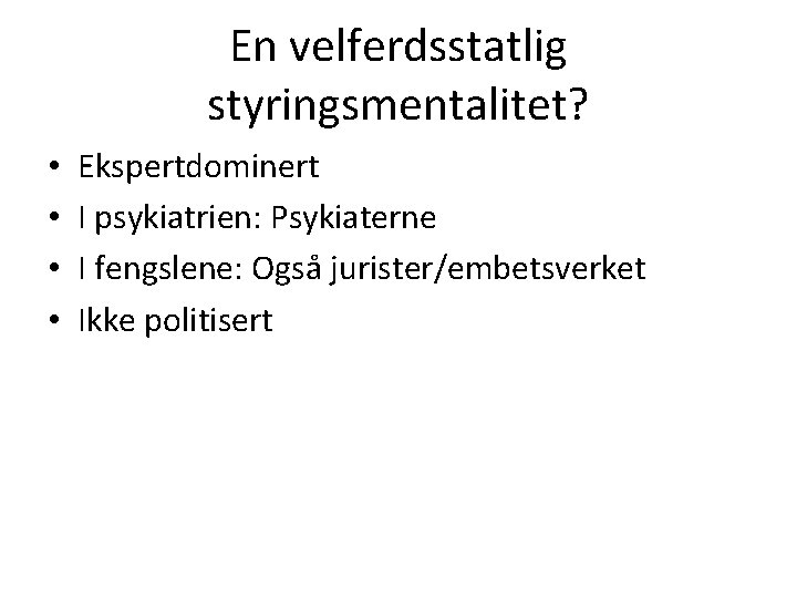 En velferdsstatlig styringsmentalitet? • • Ekspertdominert I psykiatrien: Psykiaterne I fengslene: Også jurister/embetsverket Ikke